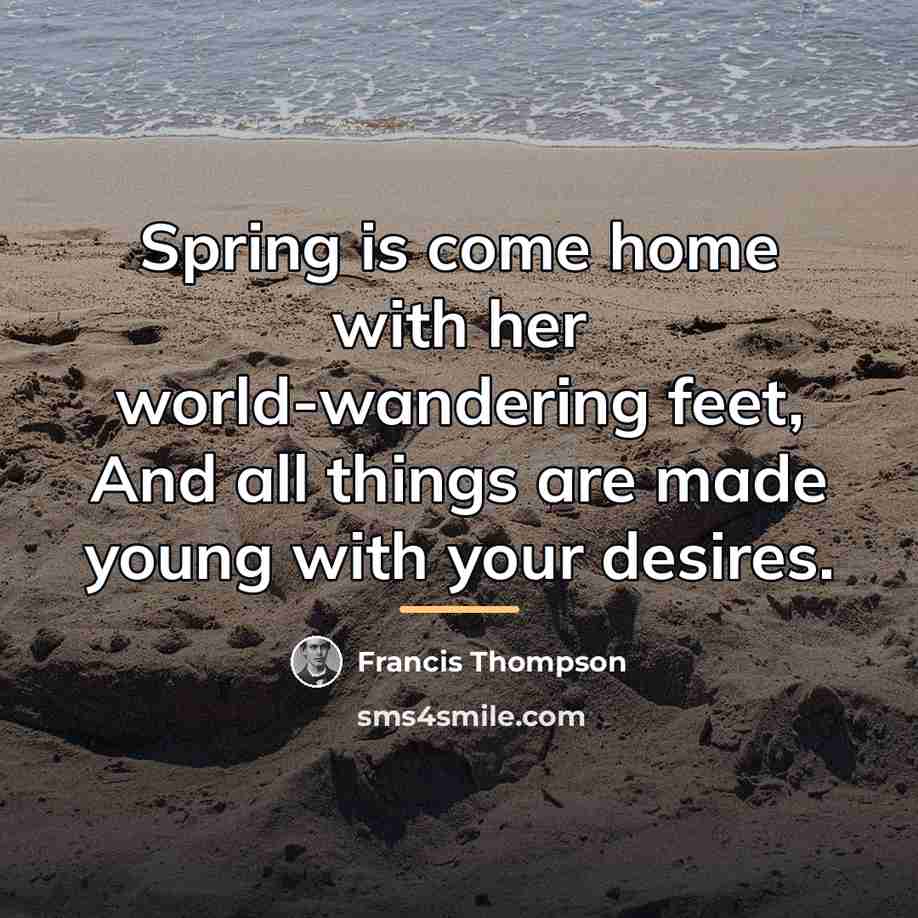 “Spring is come home with her world-wandering feet, And all…” quote by Francis Thompson