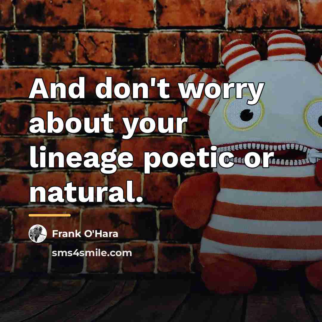 “And don't worry about your lineage poetic or natural.…” quote by Frank O'Hara