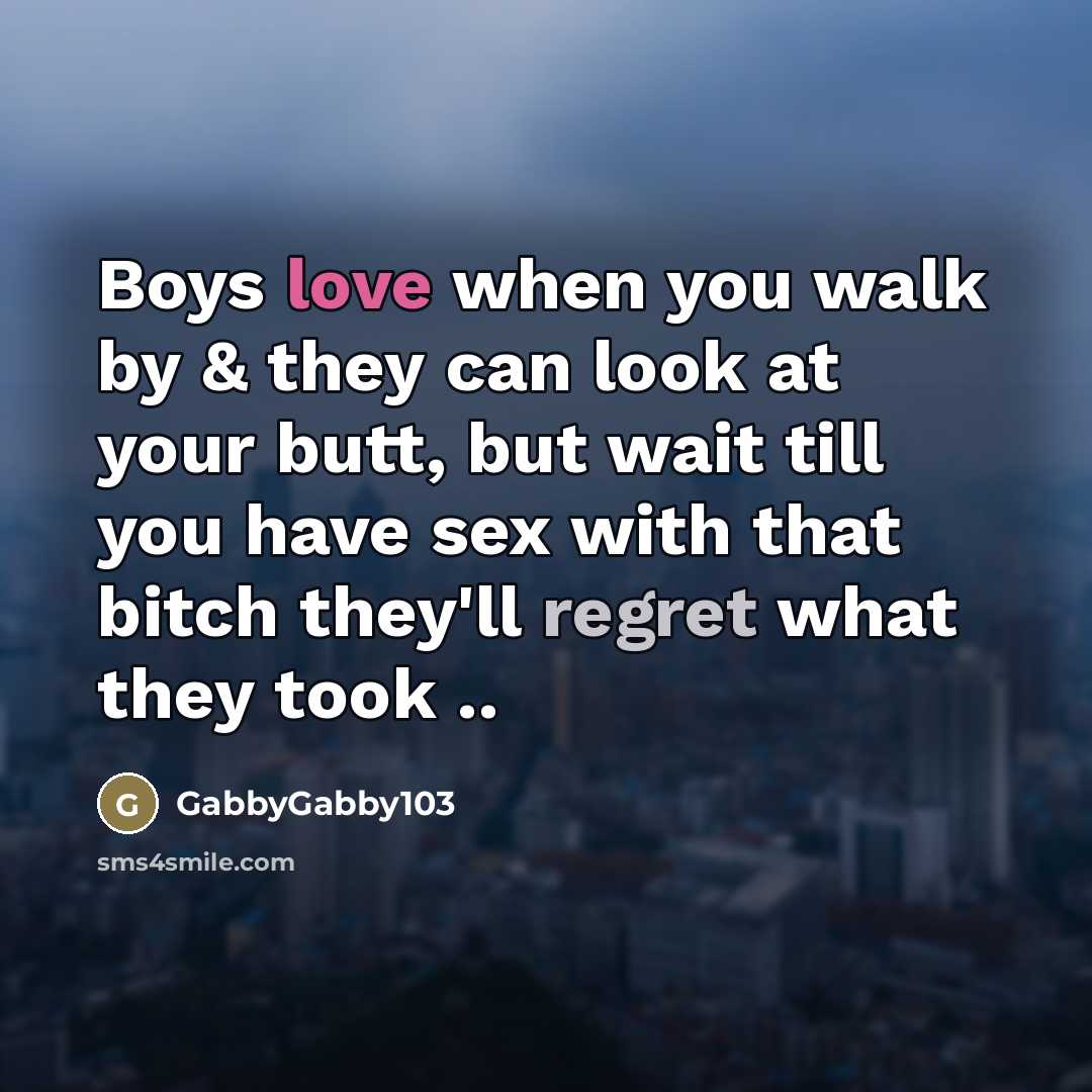 “Boys love when you walk by & they can look at your butt, but wait till you have sex with that bitch they'll regret what they took ..” quote by GabbyGabby103
