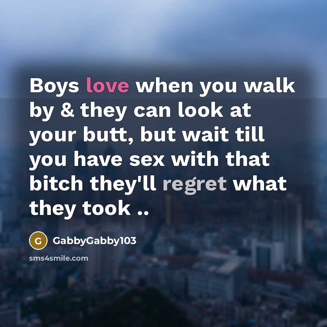 “Boys love when you walk by & they can look at your butt, but wait till you have sex with that bitch they'll regret what they took ..” quote by GabbyGabby103