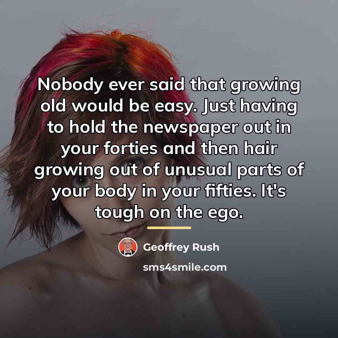“Nobody ever said that growing old would be easy. Just…” quote by Geoffrey Rush