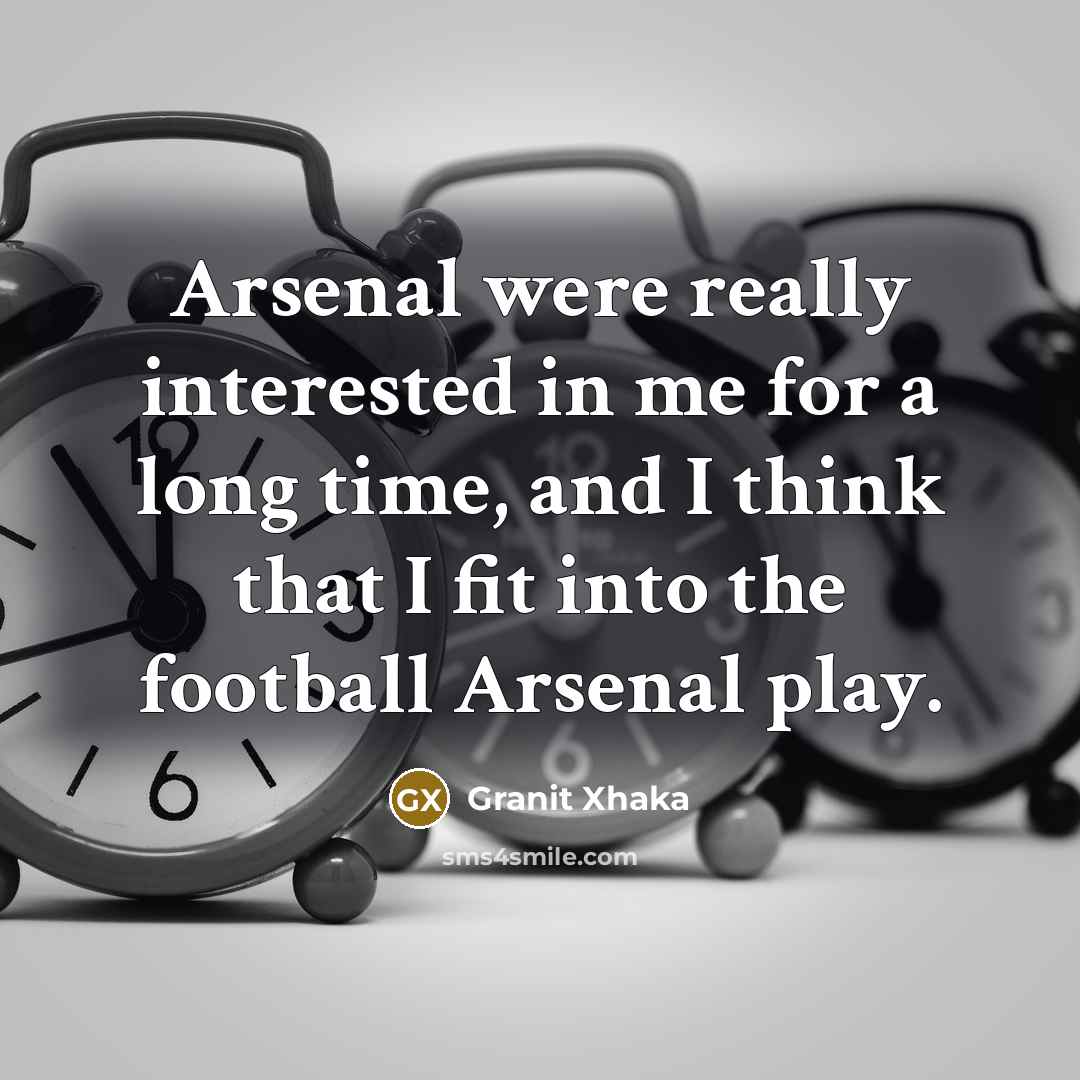 “Arsenal were really interested in me for a long time,…” quote by Granit Xhaka
