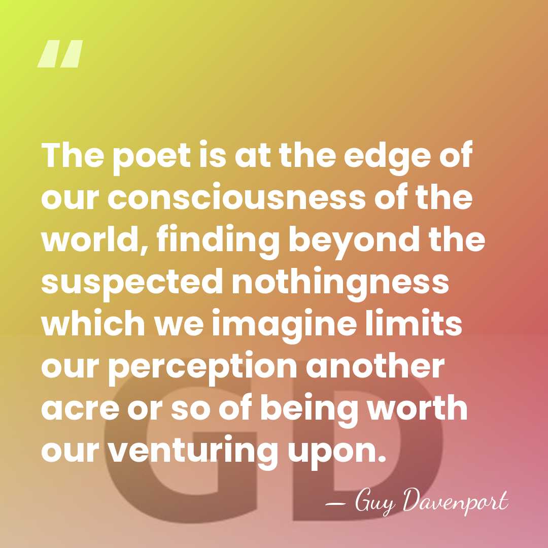 The poet is at the edge of our consciousness of the world,&hellip; - Guy Davenport