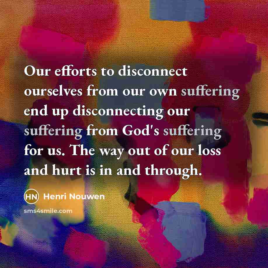 “Our efforts to disconnect ourselves from our own suffering end…” quote by Henri Nouwen