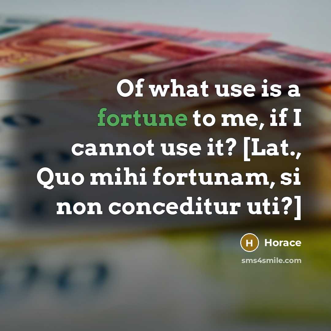 “Of what use is a fortune to me, if I…” quote by Horace