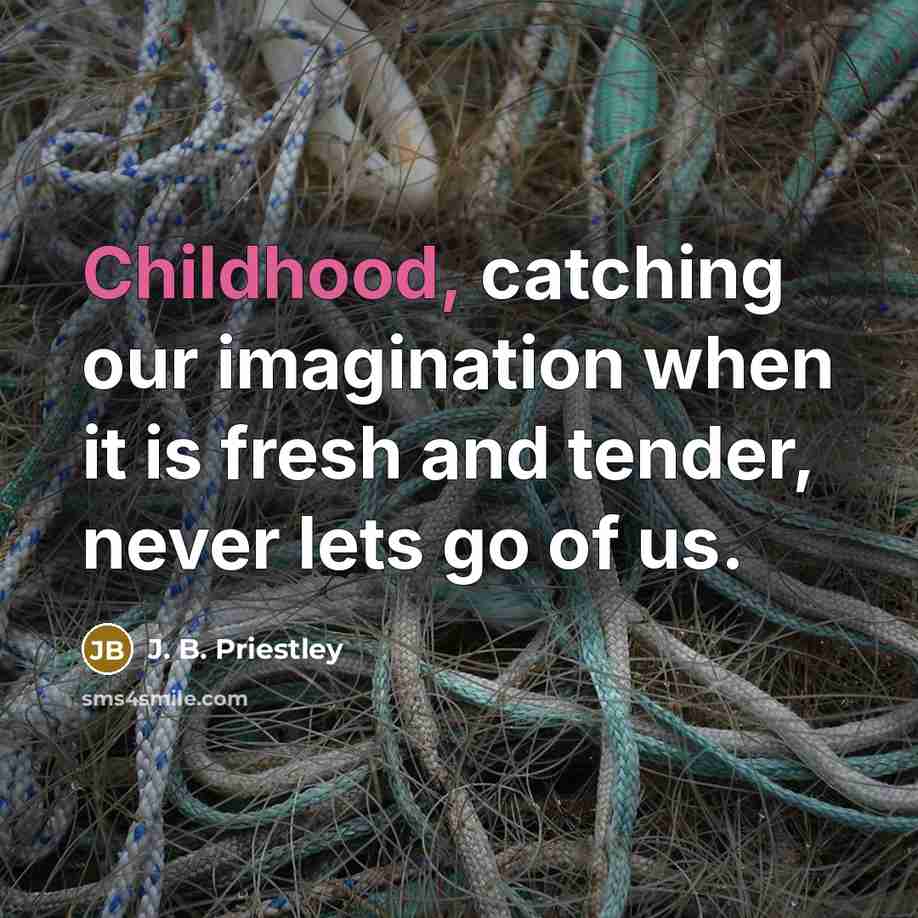 “Childhood, catching our imagination when it is fresh and tender,…” quote by J. B. Priestley