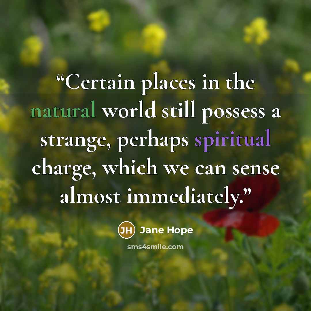 “Certain places in the natural world still possess a strange, perhaps spiritual charge, which we can sense almost immediately.” quote by Jane Hope