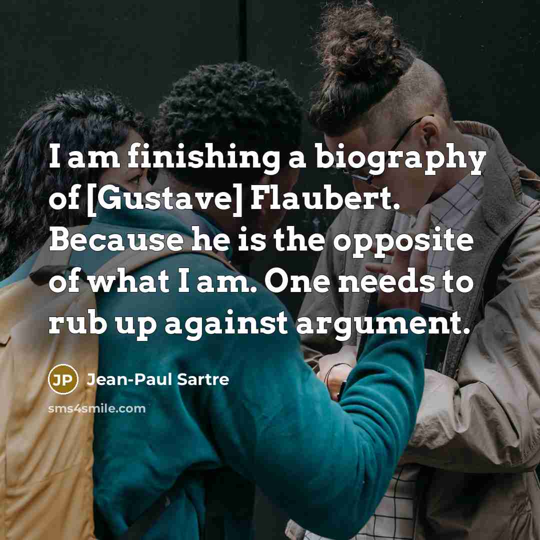 “I am finishing a biography of [Gustave] Flaubert. Because he…” quote by Jean-Paul Sartre