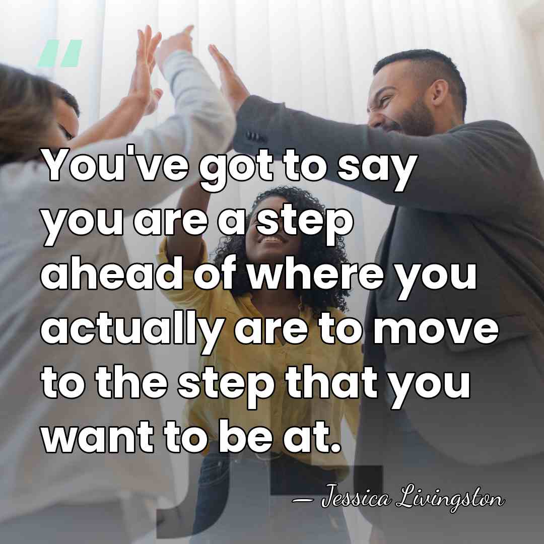 You've got to say you are a step ahead of where you&hellip; - Jessica Livingston