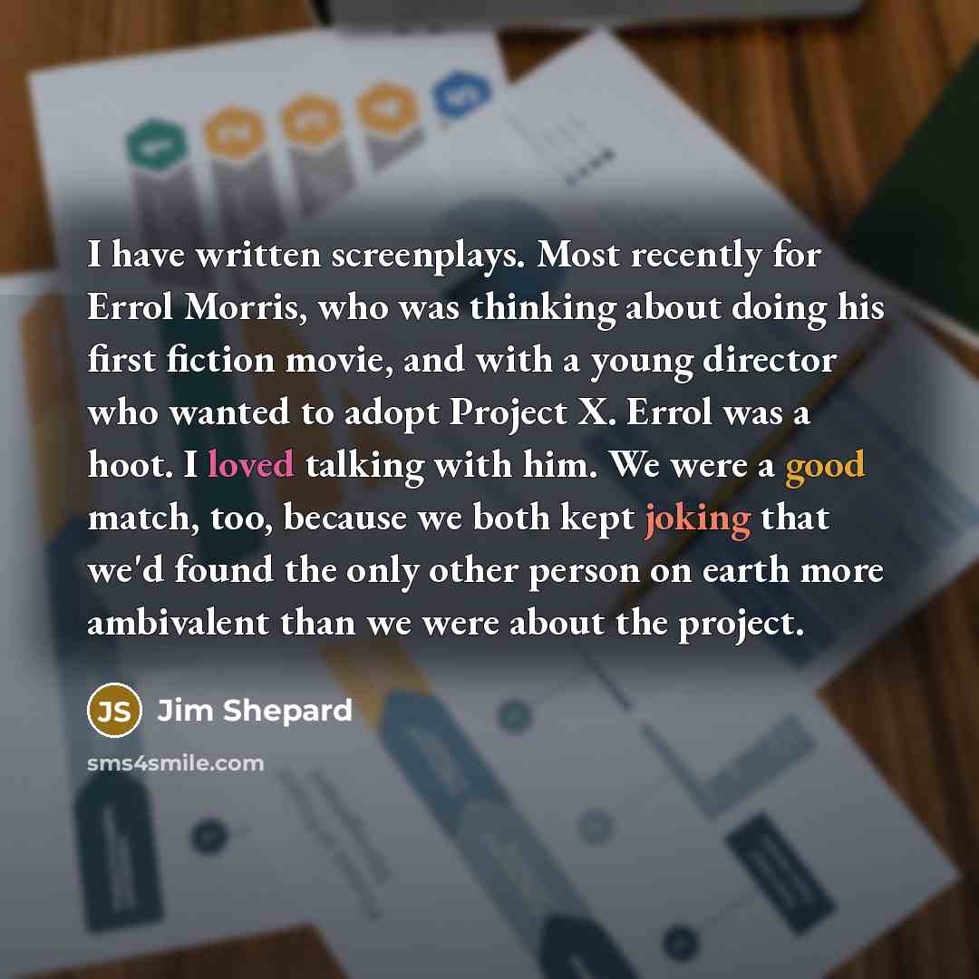 “I have written screenplays. Most recently for Errol Morris, who…” quote by Jim Shepard