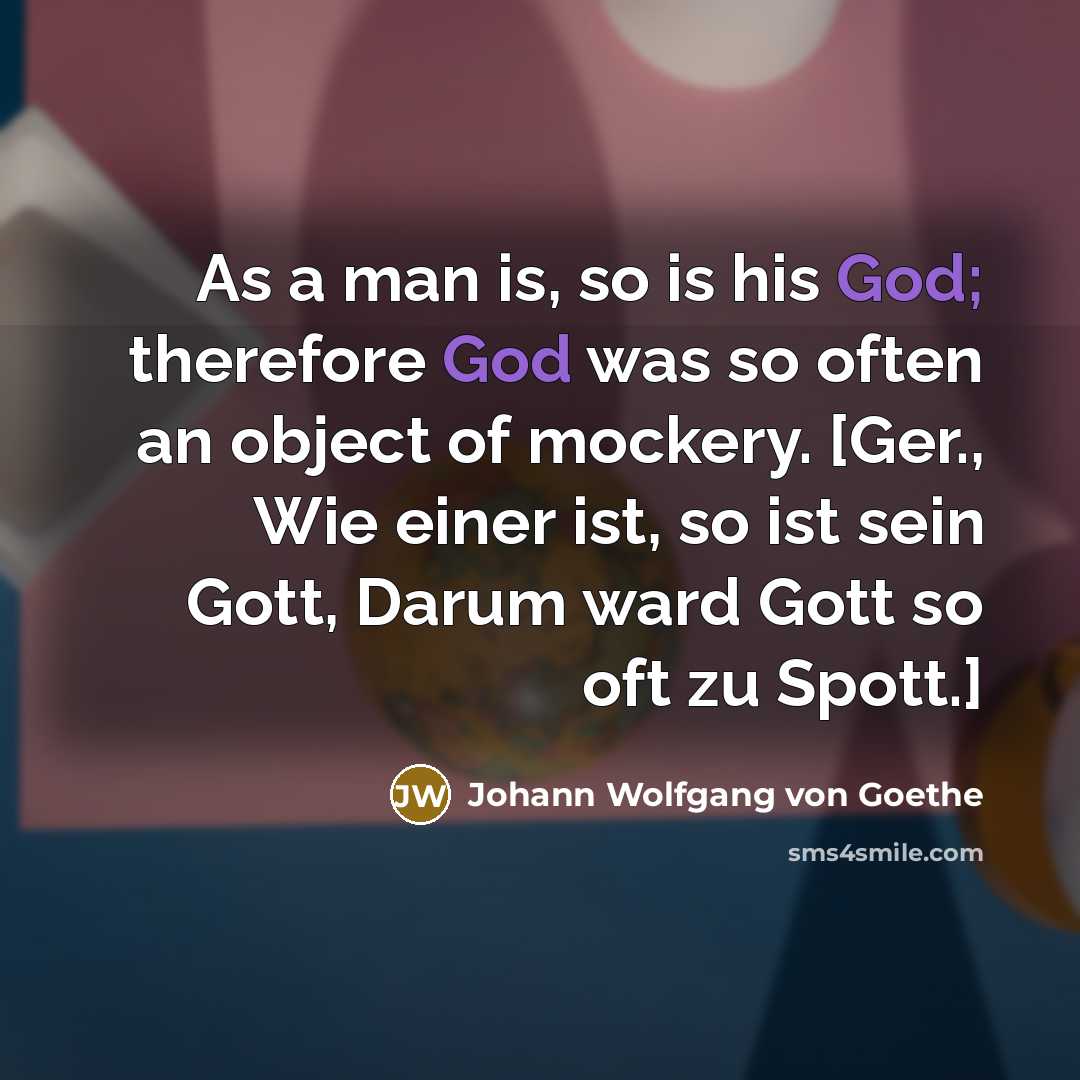 “As a man is, so is his God; therefore God…” quote by Johann Wolfgang von Goethe