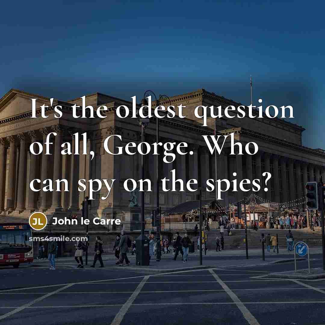 “It's the oldest question of all, George. Who can spy…” quote by John le Carre