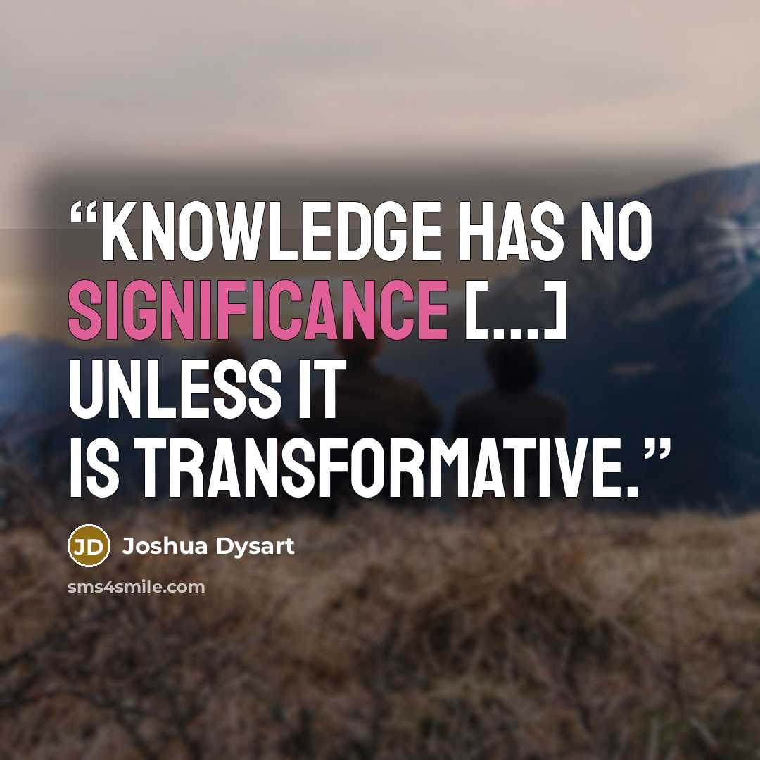 “Knowledge has no significance [...] unless it is transformative.” quote by Joshua Dysart