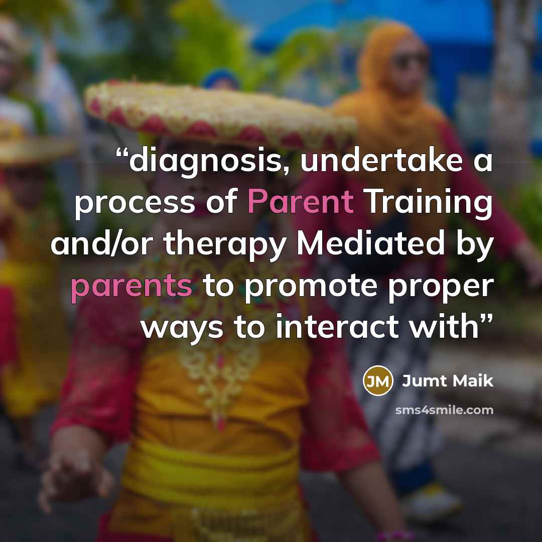 “diagnosis, undertake a process of Parent Training and/or therapy Mediated by parents to promote proper ways to interact with” quote by Jumt Maik