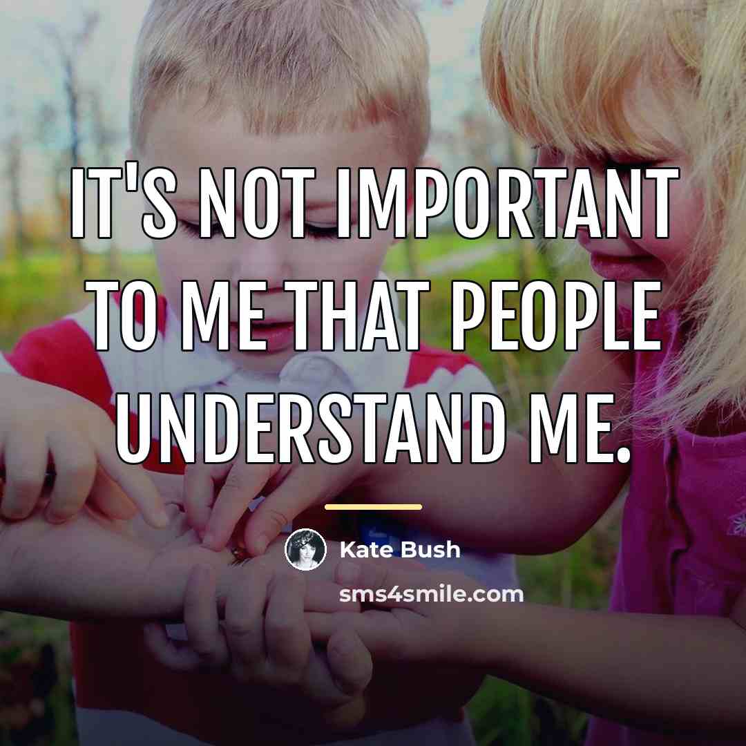 “It's not important to me that people understand me.…” quote by Kate Bush