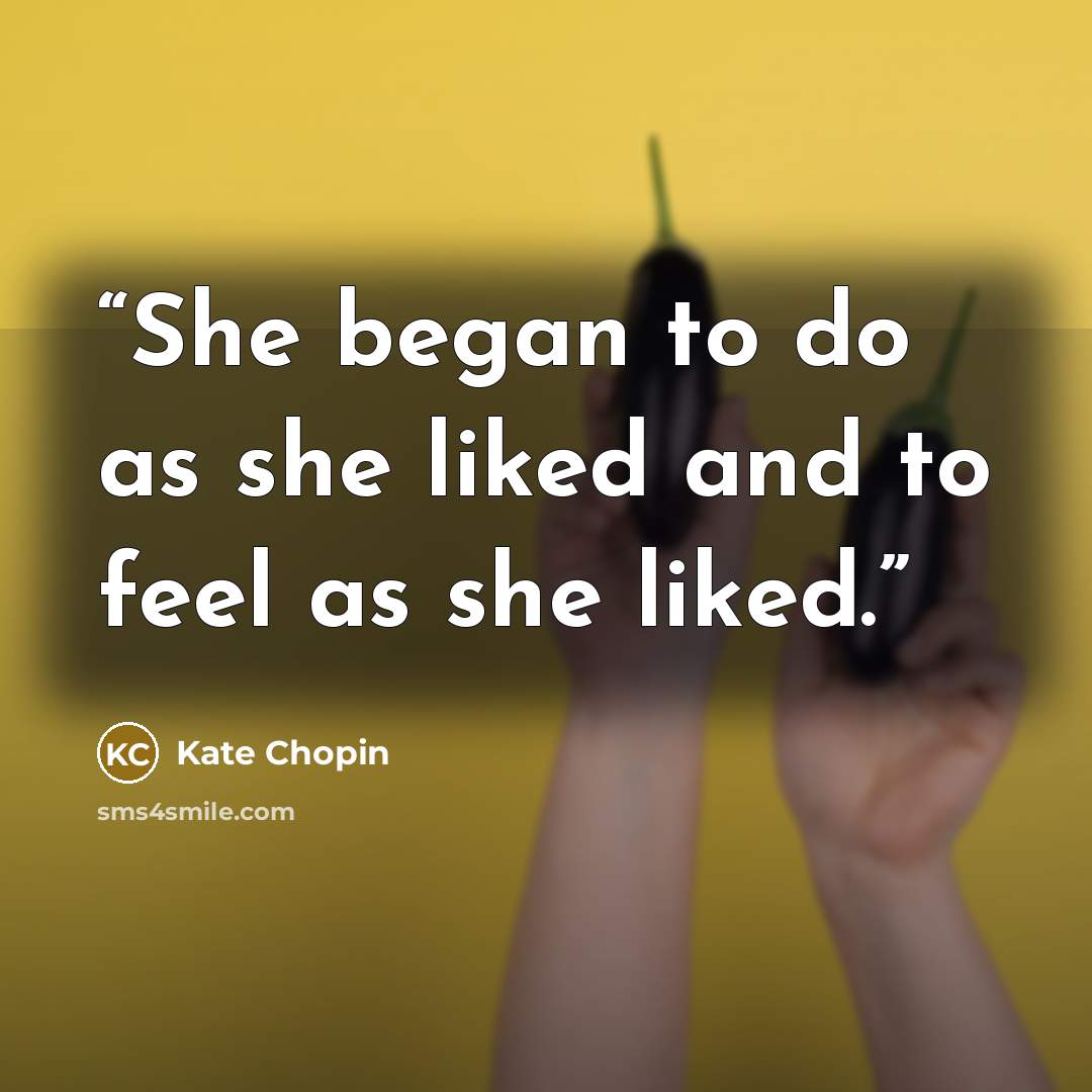 “She began to do as she liked and to feel as she liked.” quote by Kate Chopin