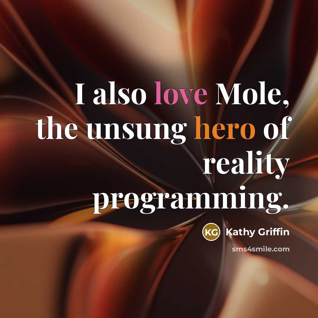 “I also love Mole, the unsung hero of reality programming.…” quote by Kathy Griffin
