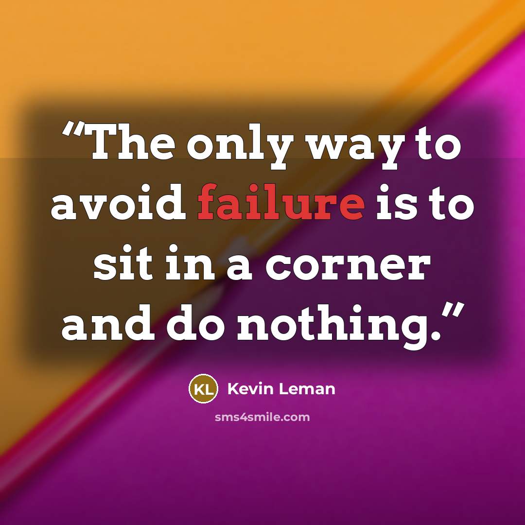 “The only way to avoid failure is to sit in a corner and do nothing.” quote by Kevin Leman