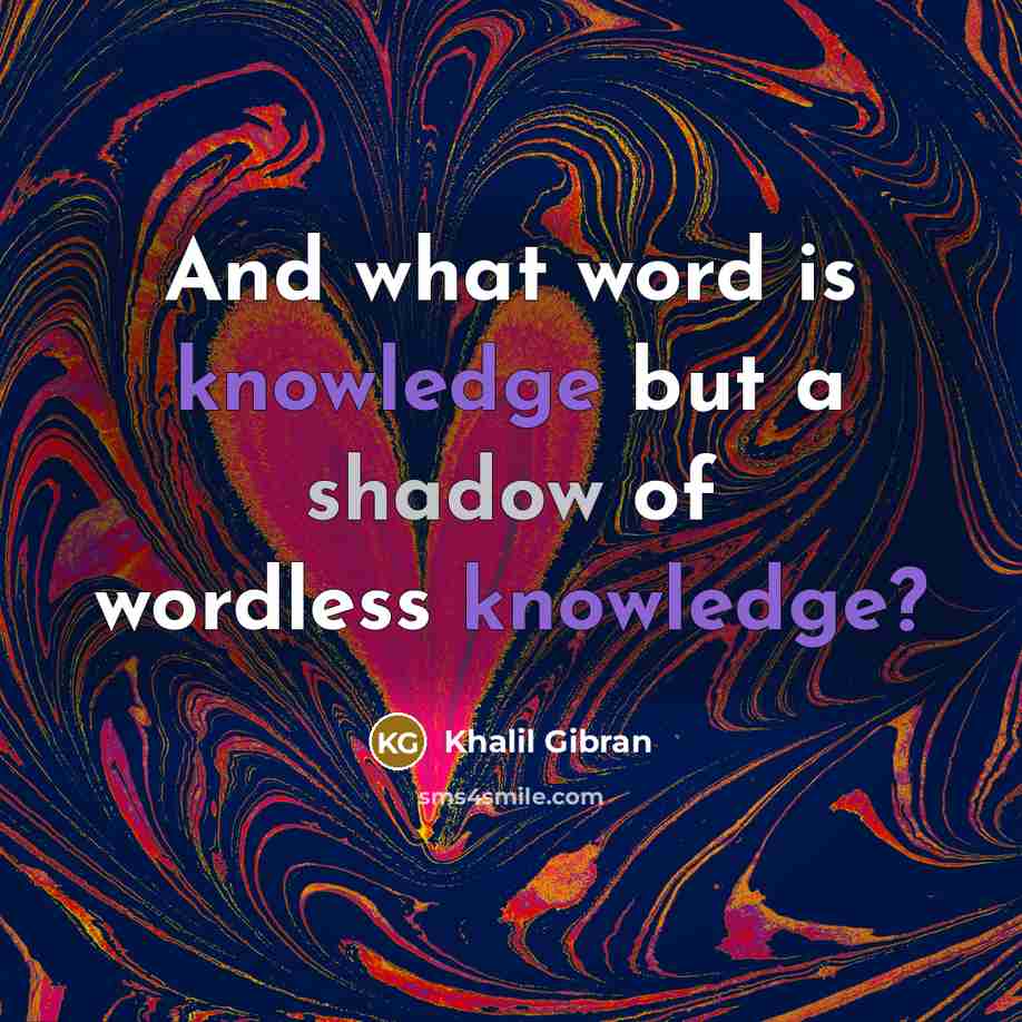 “And what word is knowledge but a shadow of wordless…” quote by Khalil Gibran