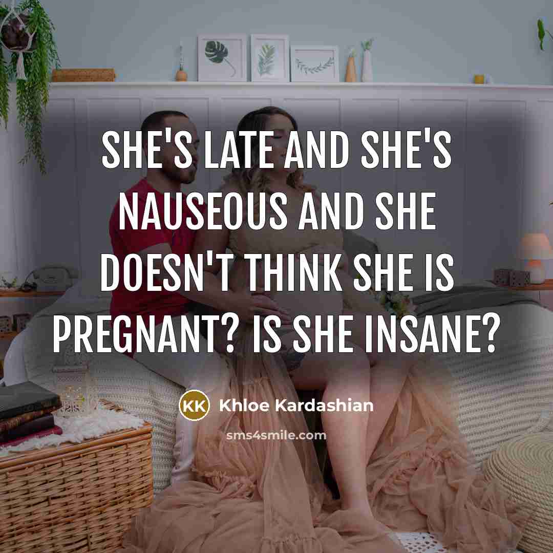 “She's late and she's nauseous and she doesn't think she…” quote by Khloe Kardashian