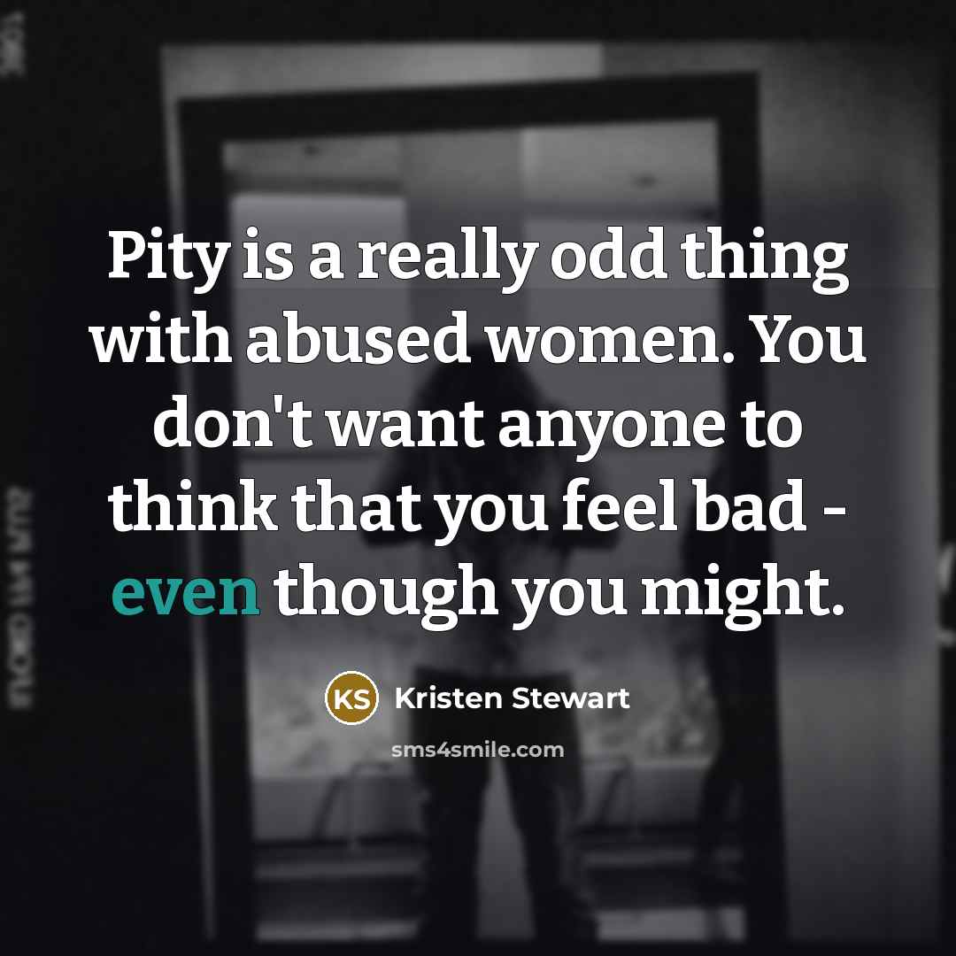 “Pity is a really odd thing with abused women. You…” quote by Kristen Stewart
