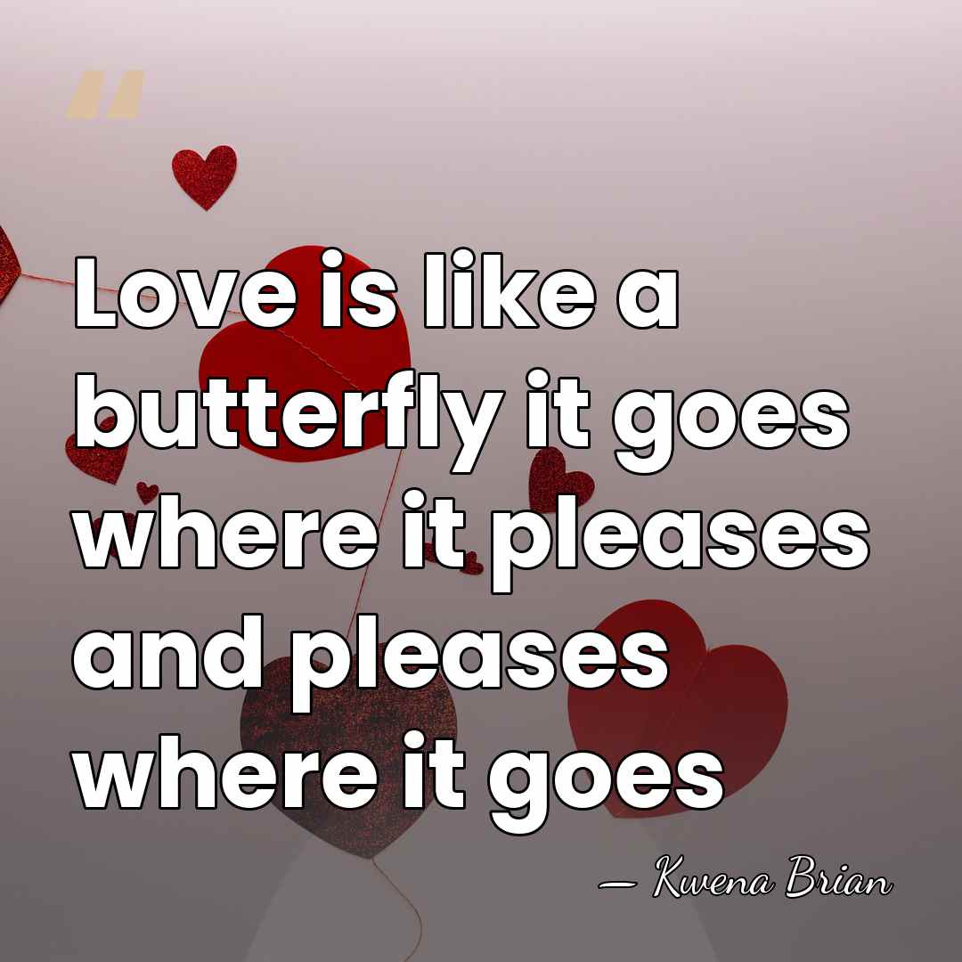Love is like a butterfly it goes where it pleases and pleases&hellip; - Kwena Brian