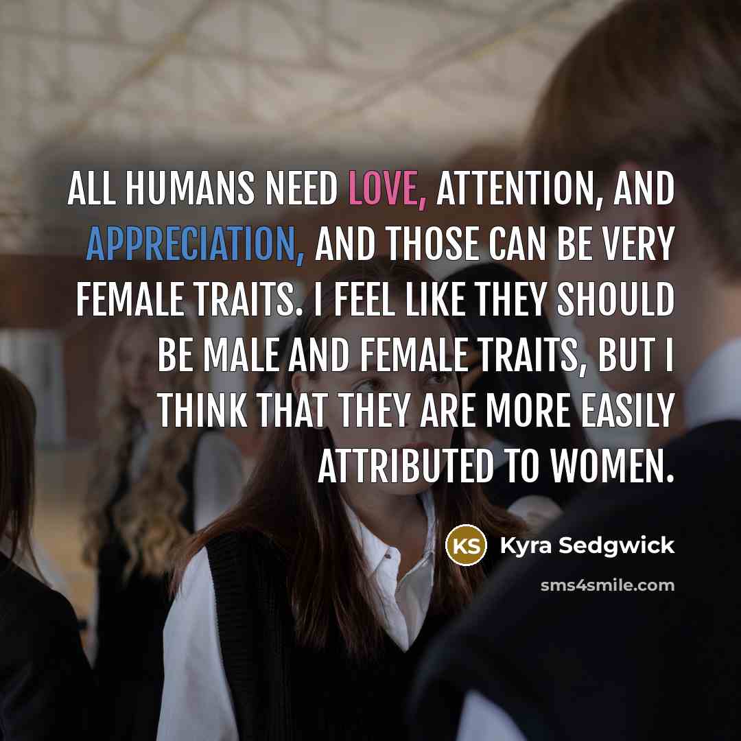 “All humans need love, attention, and appreciation, and those can…” quote by Kyra Sedgwick