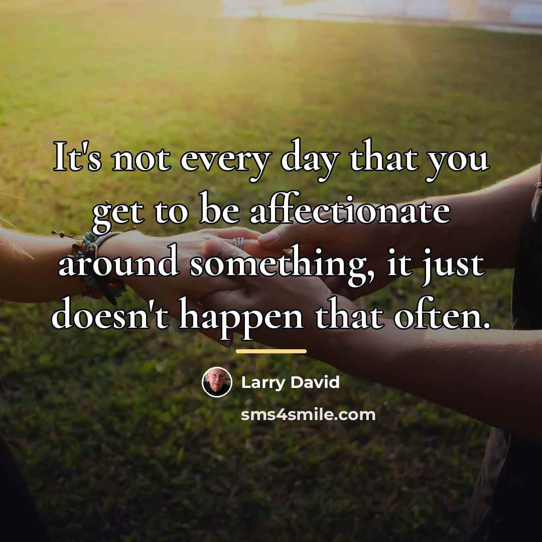 “It's not every day that you get to be affectionate…” quote by Larry David