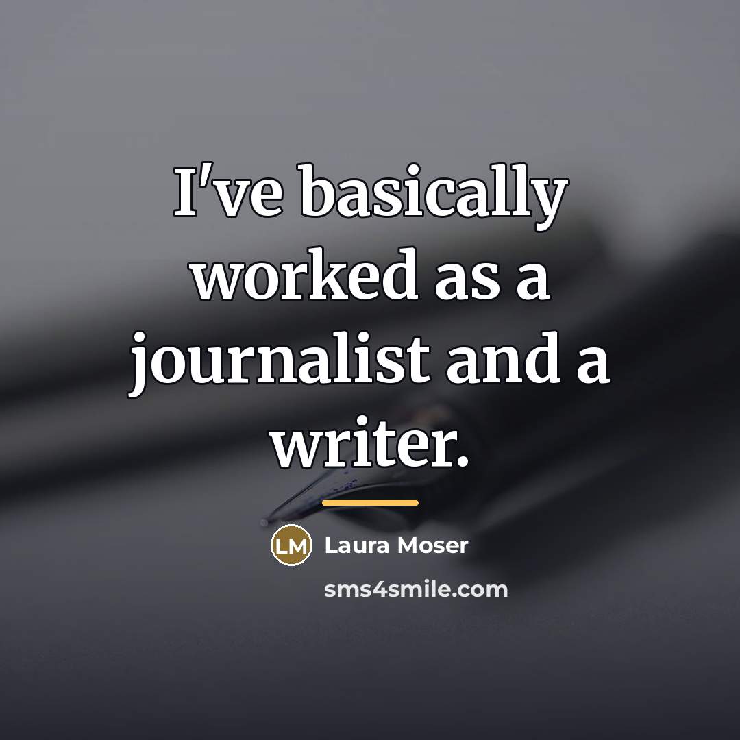 “I've basically worked as a journalist and a writer.…” quote by Laura Moser