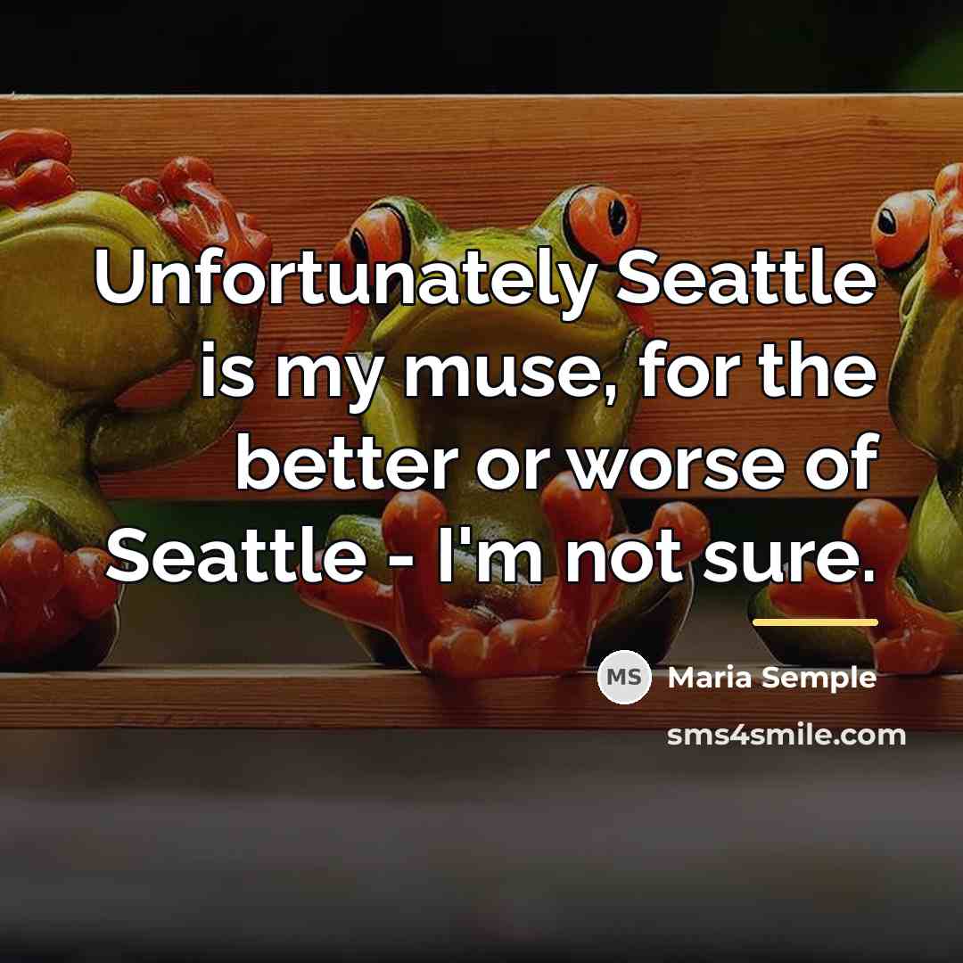“Unfortunately Seattle is my muse, for the better or worse…” quote by Maria Semple