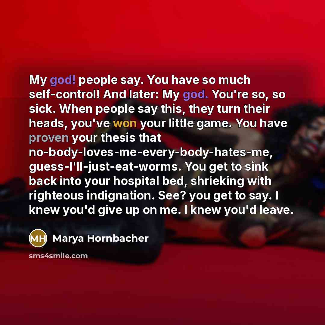 “My god! people say. You have so much self-control! And…” quote by Marya Hornbacher