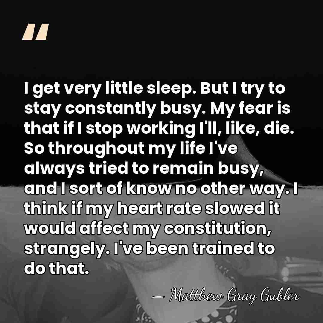 I get very little sleep. But I try to stay constantly busy.&hellip; - Matthew Gray Gubler