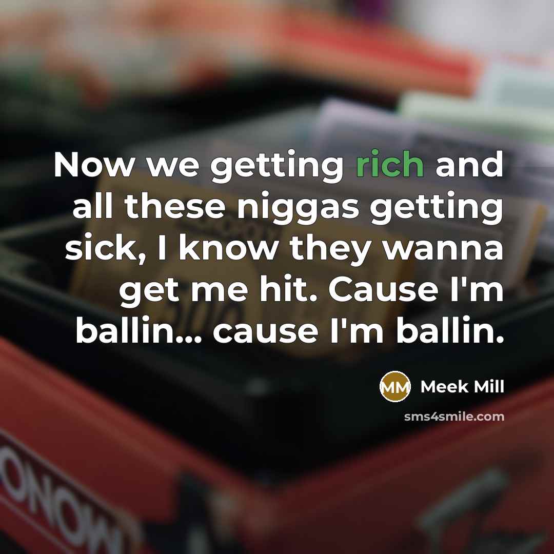 “Now we getting rich and all these niggas getting sick,…” quote by Meek Mill