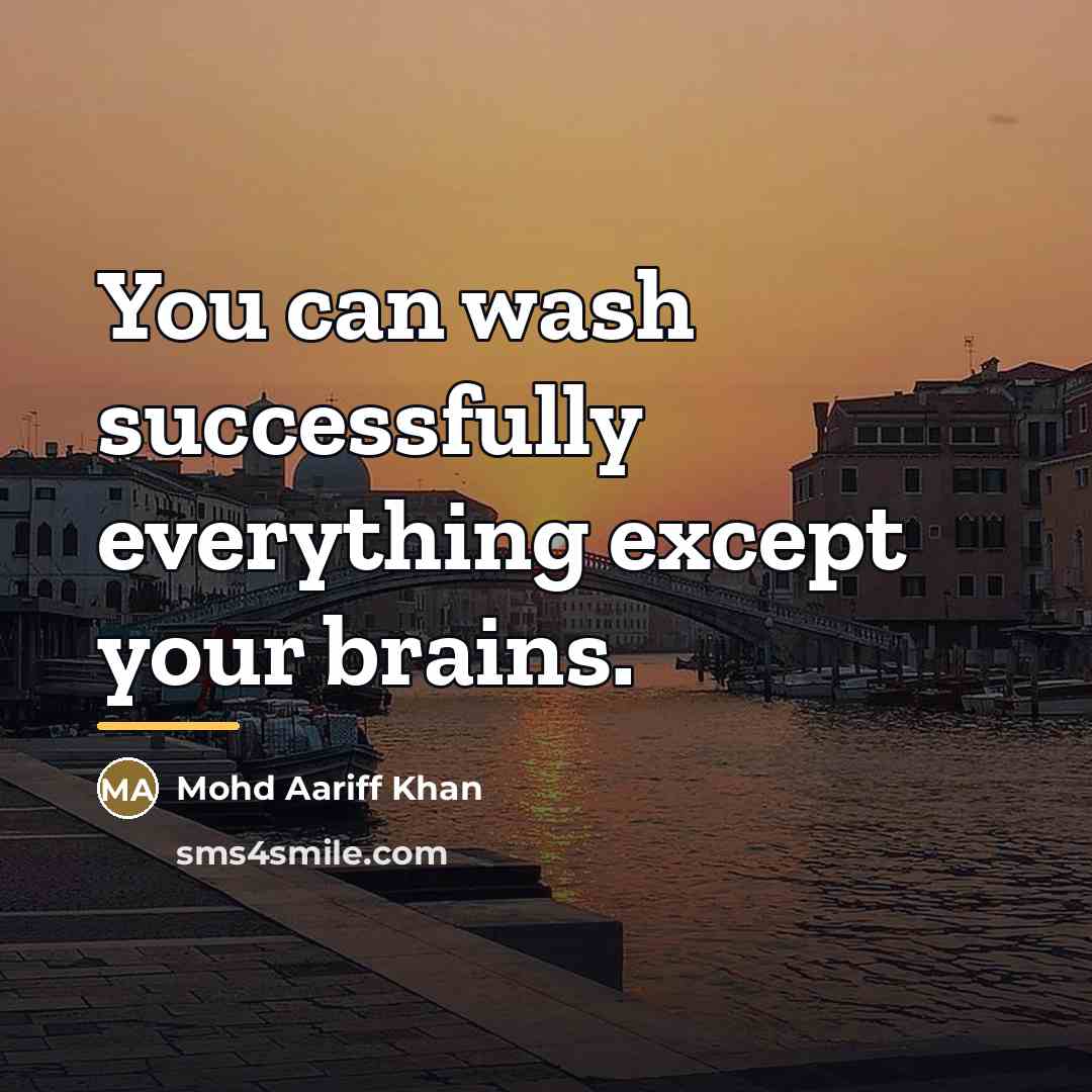 “You can wash successfully everything except your brains.…” quote by Mohd Aariff Khan