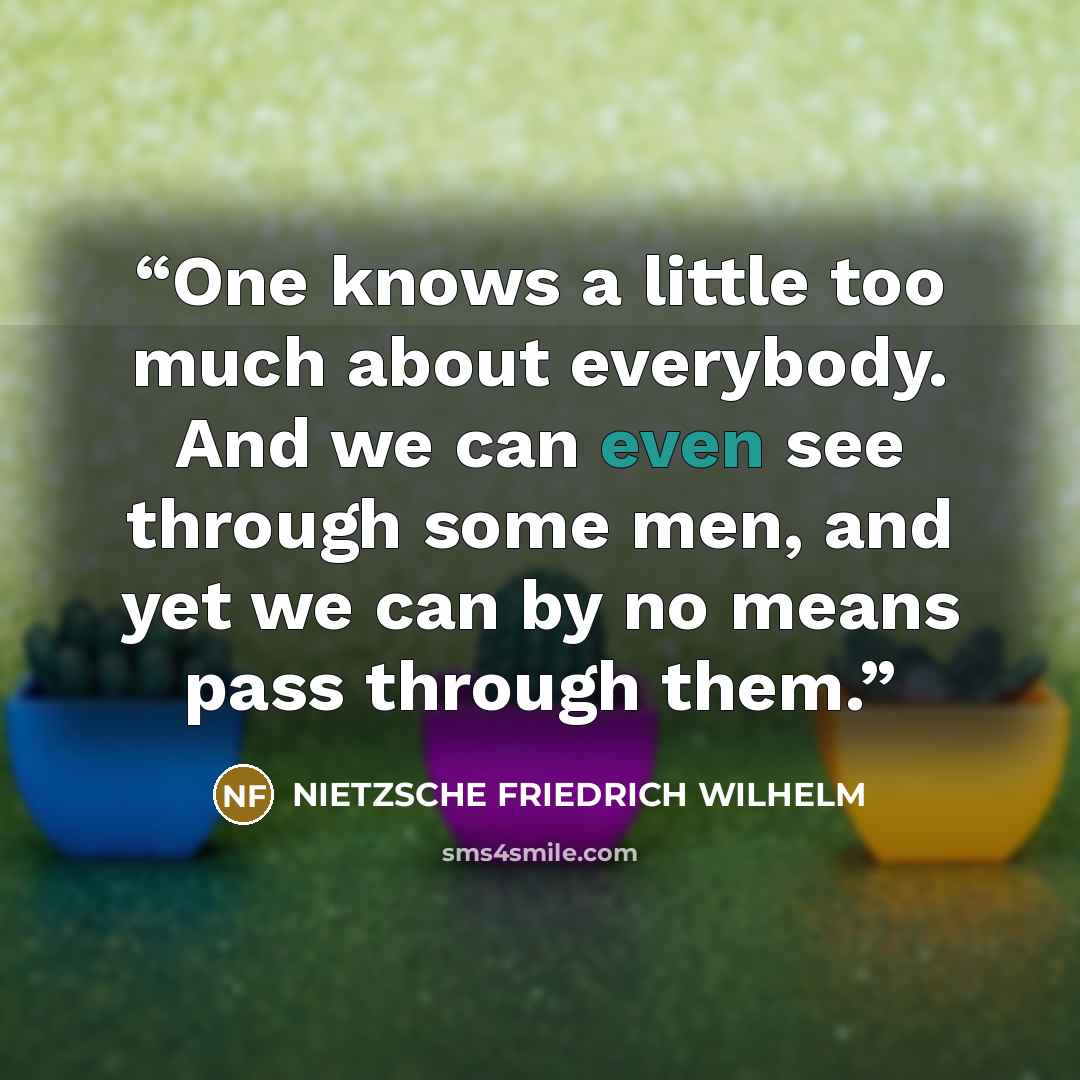 “One knows a little too much about everybody. And we can even see through some men, and yet we can by no means pass through them.” quote by Nietzsche Friedrich Wilhelm