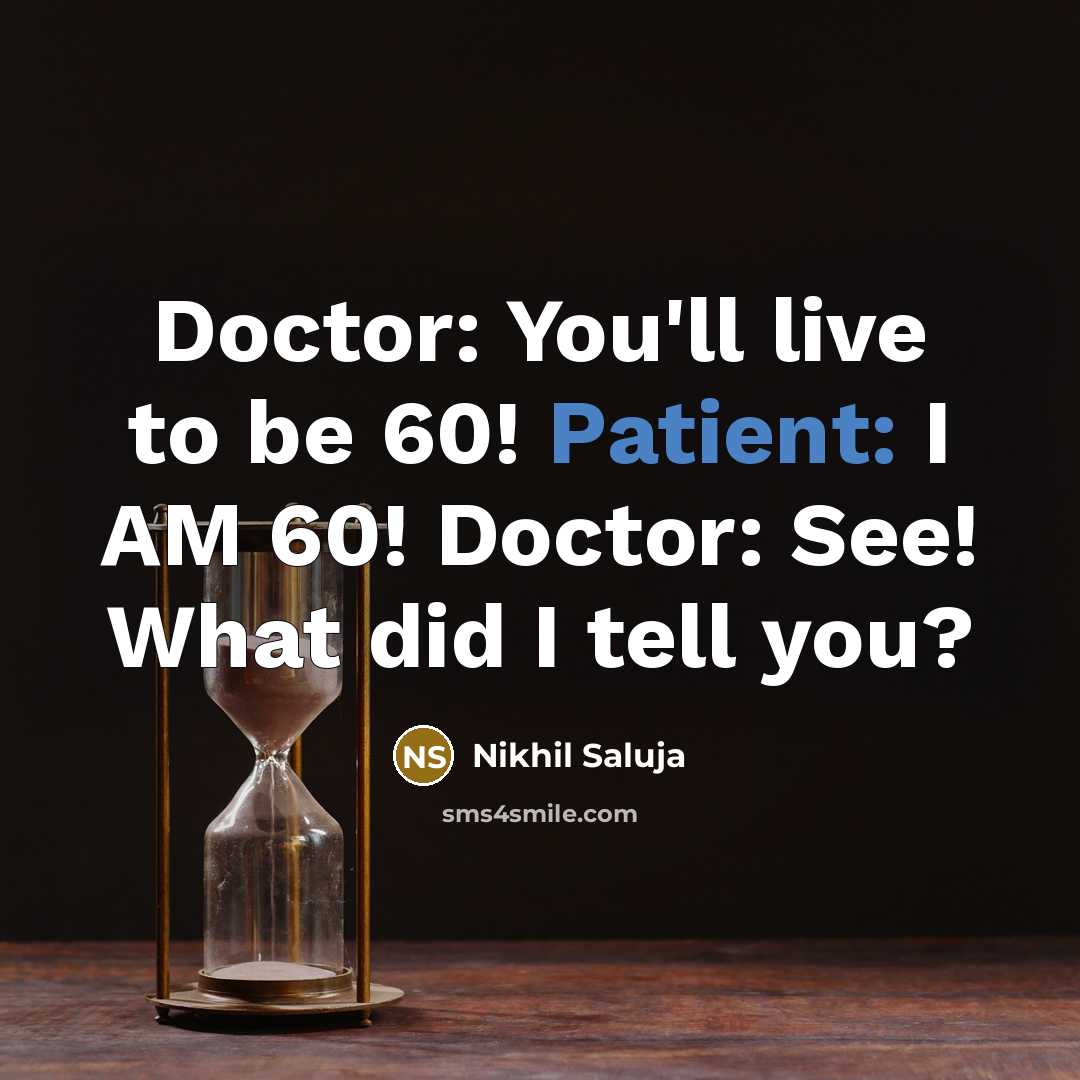 “Doctor: You'll live to be 60! Patient: I AM 60! Doctor: See! What did I tell you?” quote by Nikhil Saluja
