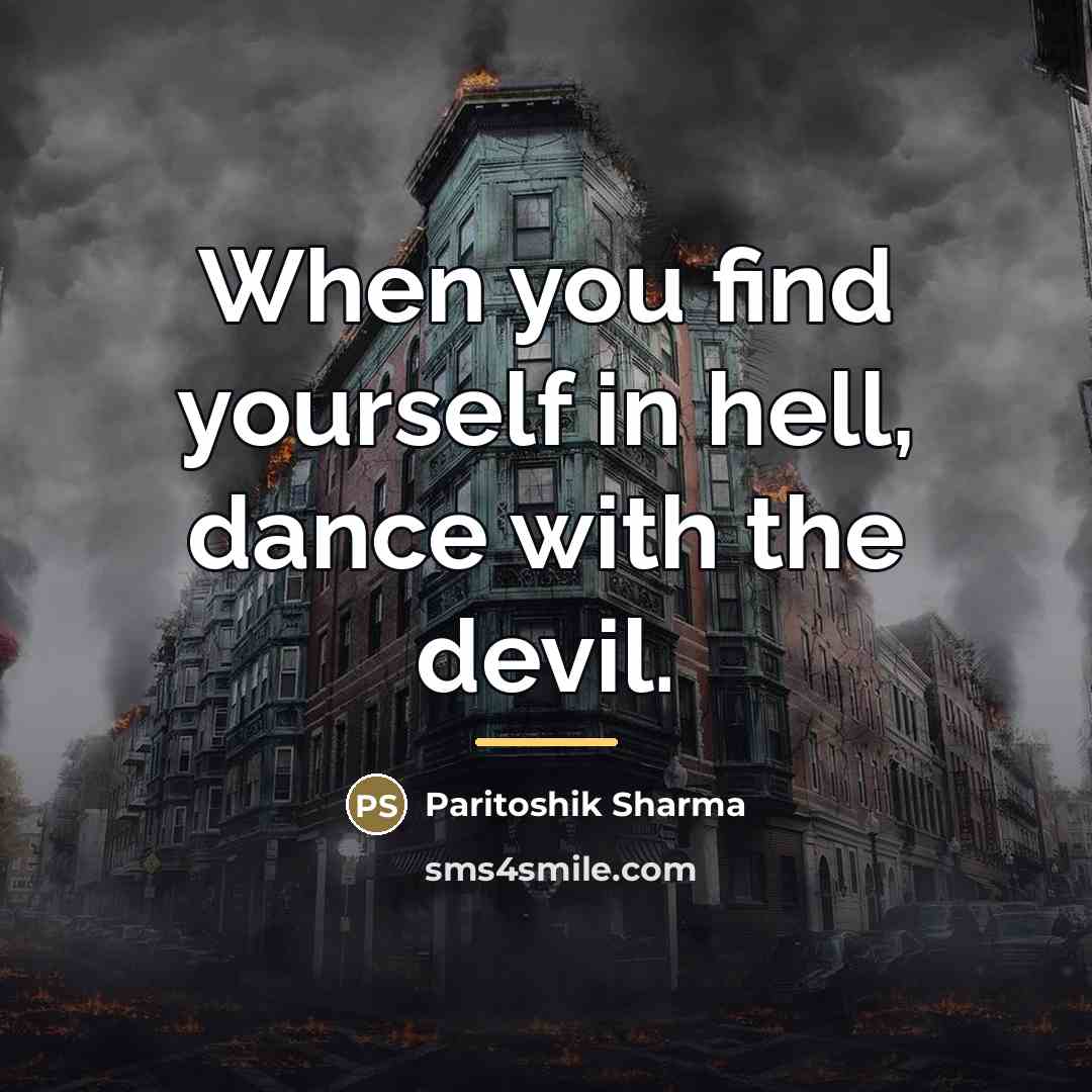 “When you find yourself in hell, dance with the devil.…” quote by Paritoshik Sharma