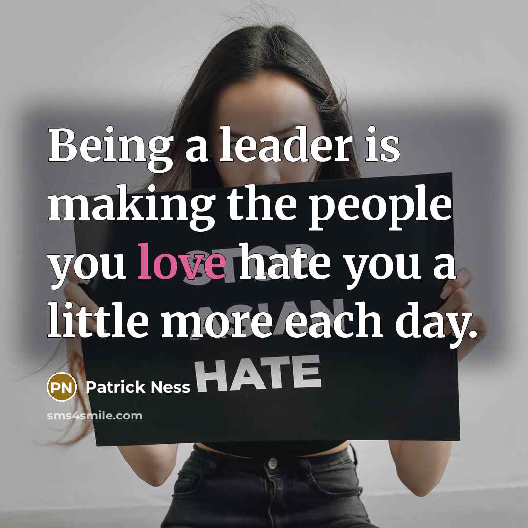“Being a leader is making the people you love hate…” quote by Patrick Ness