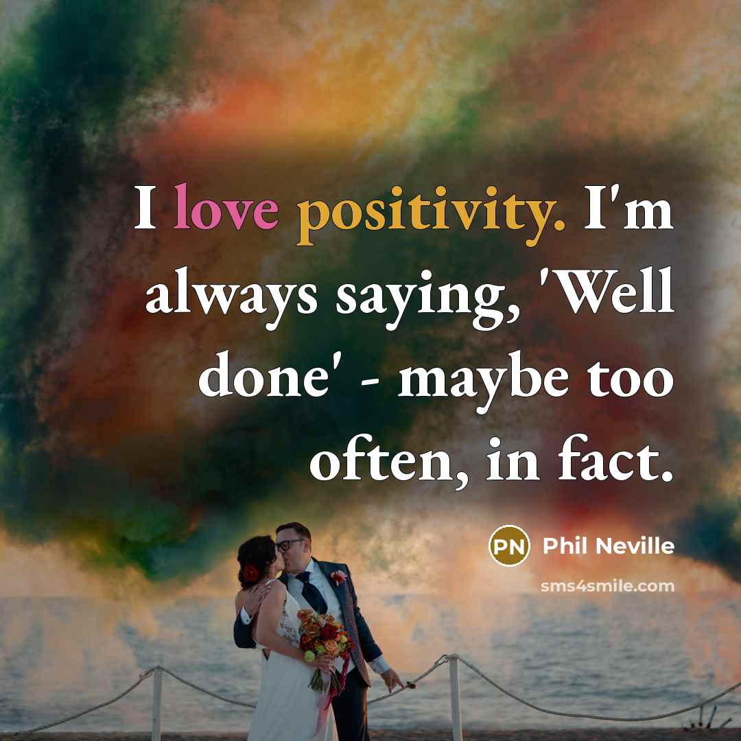 “I love positivity. I'm always saying, 'Well done' - maybe…” quote by Phil Neville