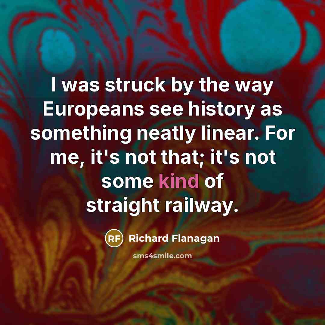 “I was struck by the way Europeans see history as…” quote by Richard Flanagan