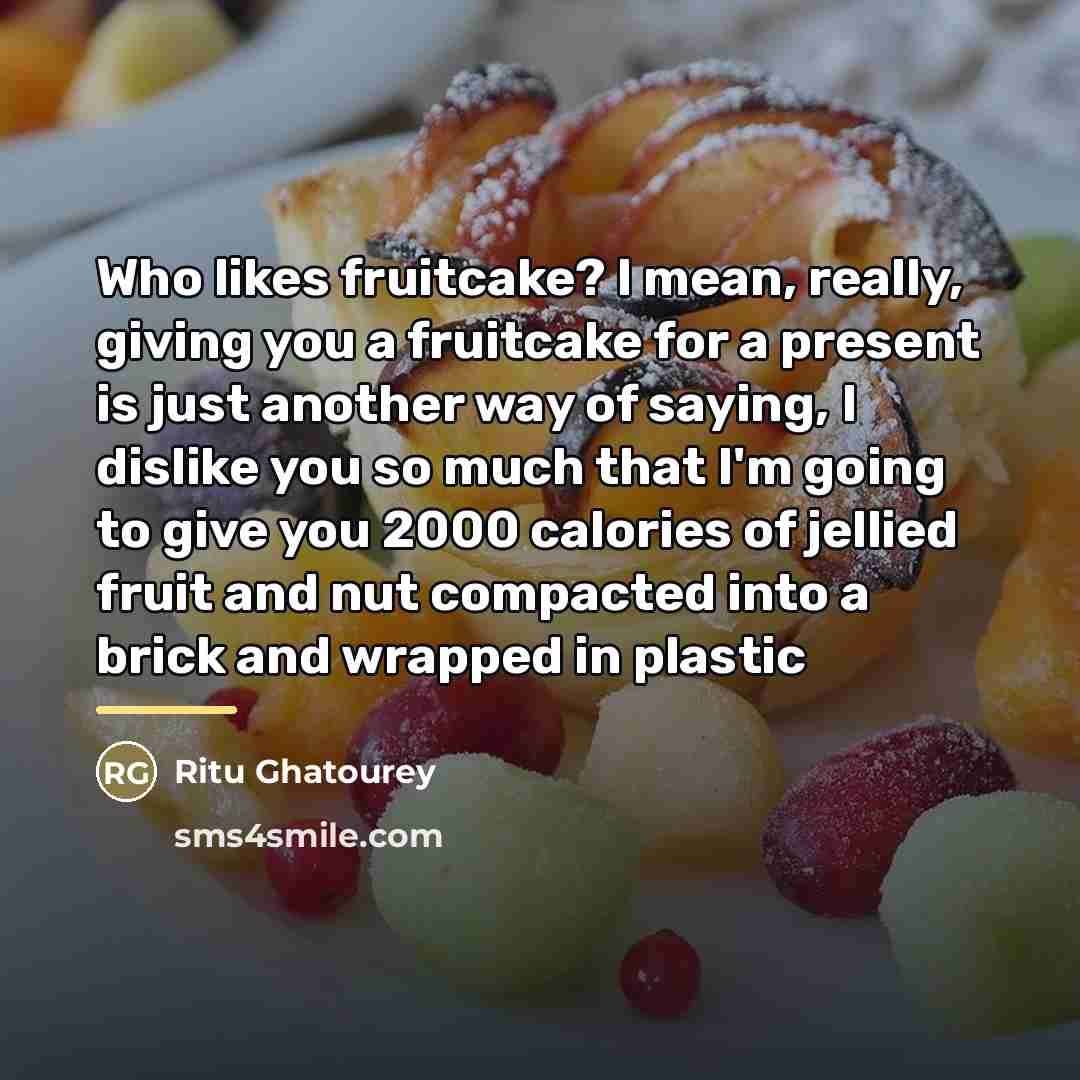 “Who likes fruitcake? I mean, really, giving you a fruitcake…” quote by Ritu Ghatourey