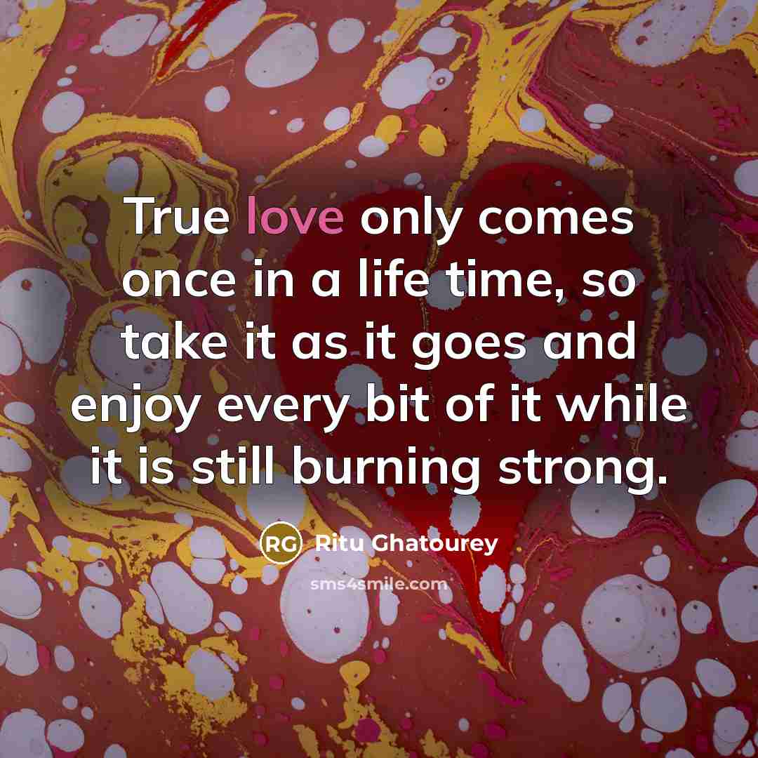 “True love only comes once in a life time, so…” quote by Ritu Ghatourey