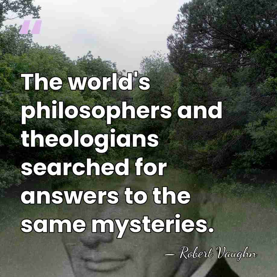 The world's philosophers and theologians searched for answers to the same mysteries. - Robert Vaughn
