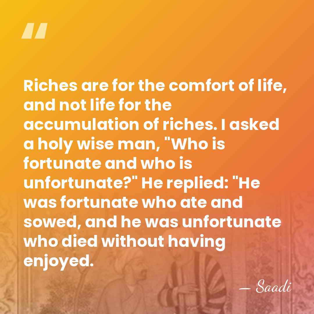 Riches are for the comfort of life, and not life for the&hellip; - Saadi