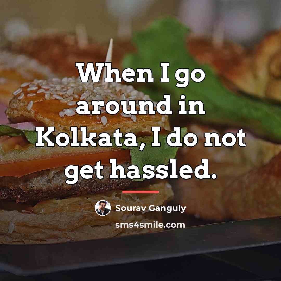 “When I go around in Kolkata, I do not get…” quote by Sourav Ganguly