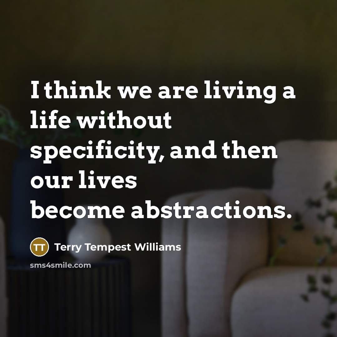 “I think we are living a life without specificity, and…” quote by Terry Tempest Williams