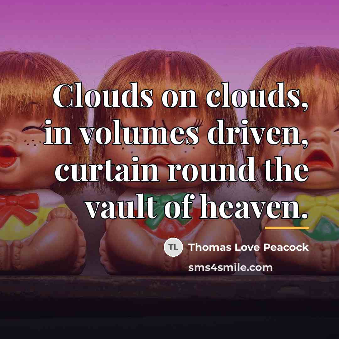 “Clouds on clouds, in volumes driven, curtain round the vault…” quote by Thomas Love Peacock