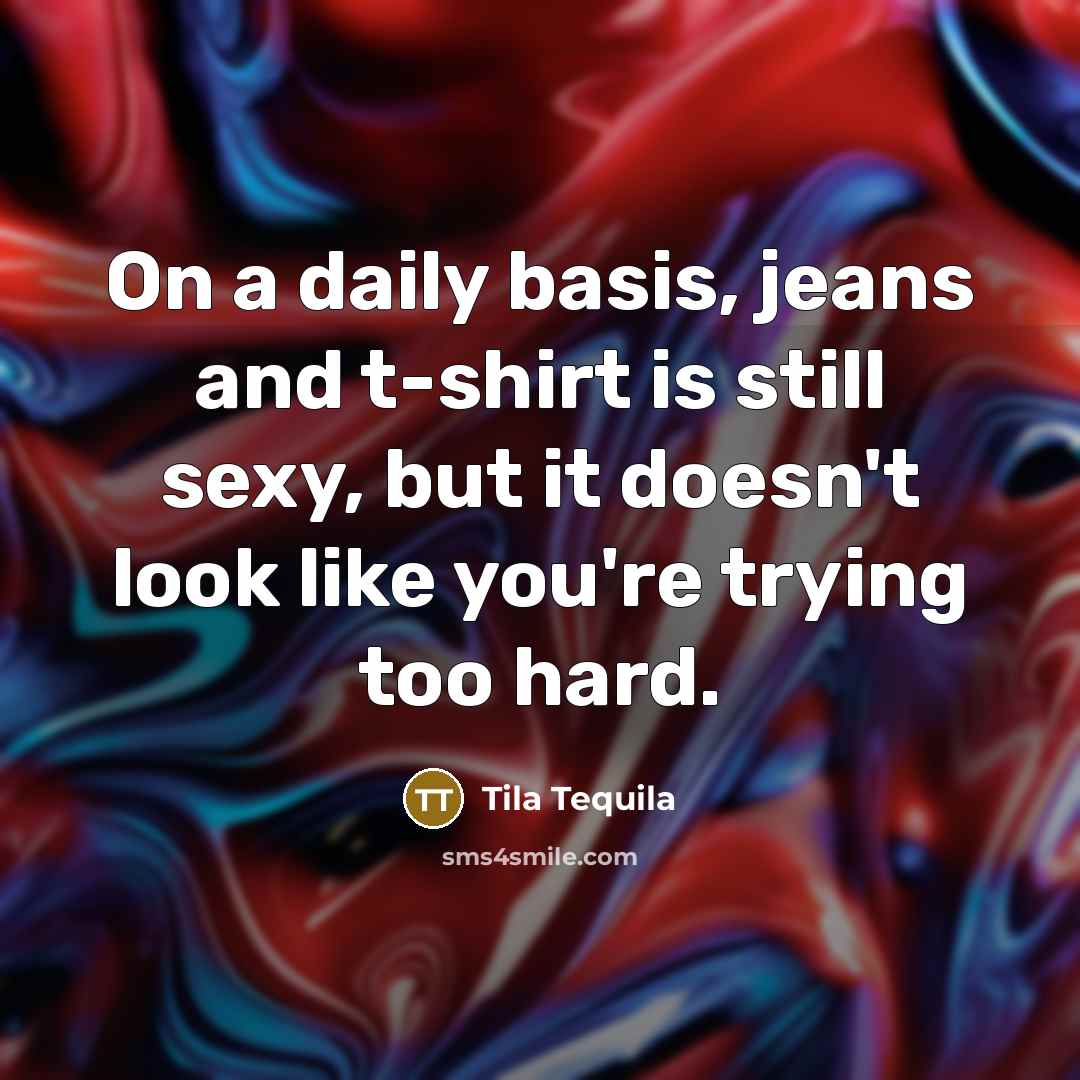 “On a daily basis, jeans and t-shirt is still sexy,…” quote by Tila Tequila