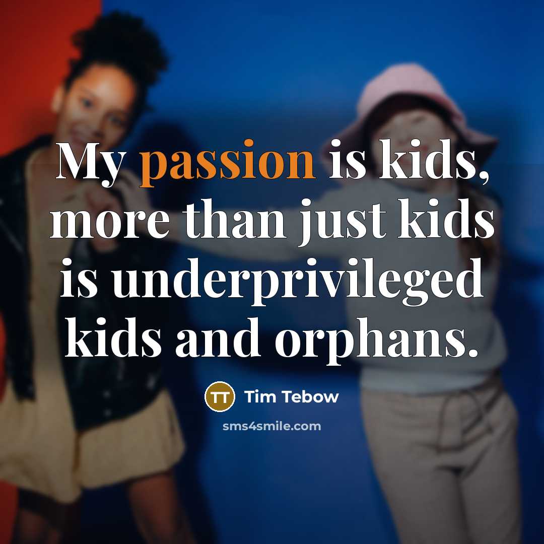 “My passion is kids, more than just kids is underprivileged…” quote by Tim Tebow