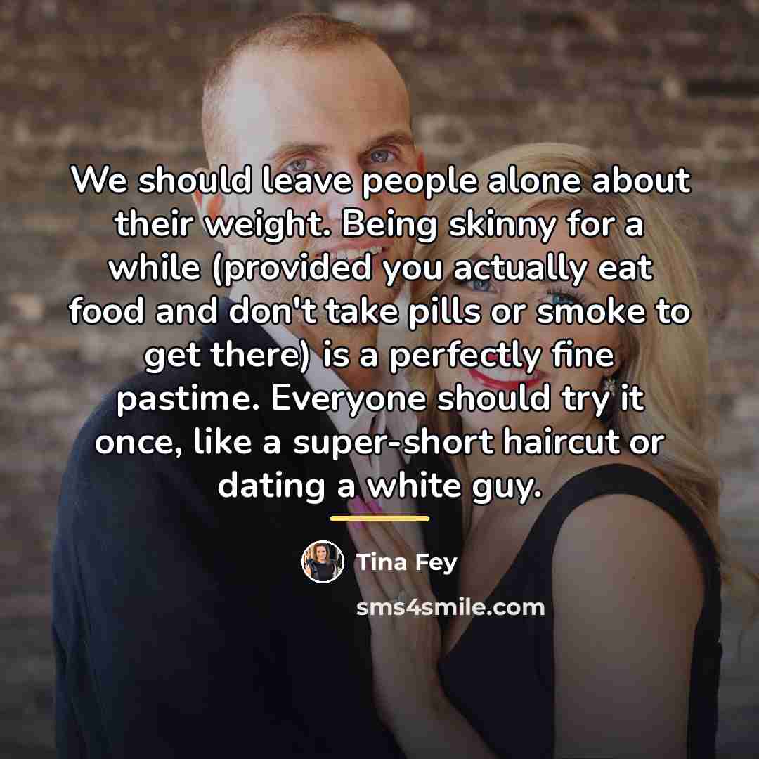 “We should leave people alone about their weight. Being skinny…” quote by Tina Fey